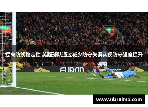 提高防线稳定性 英超球队通过减少防守失误实现防守强度提升