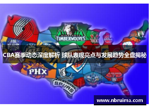CBA赛季动态深度解析 球队表现亮点与发展趋势全盘揭秘