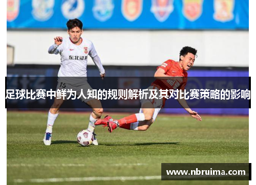 足球比赛中鲜为人知的规则解析及其对比赛策略的影响