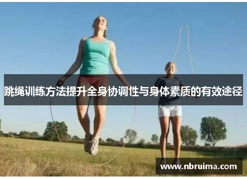 跳绳训练方法提升全身协调性与身体素质的有效途径