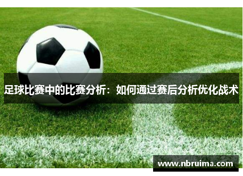 足球比赛中的比赛分析：如何通过赛后分析优化战术